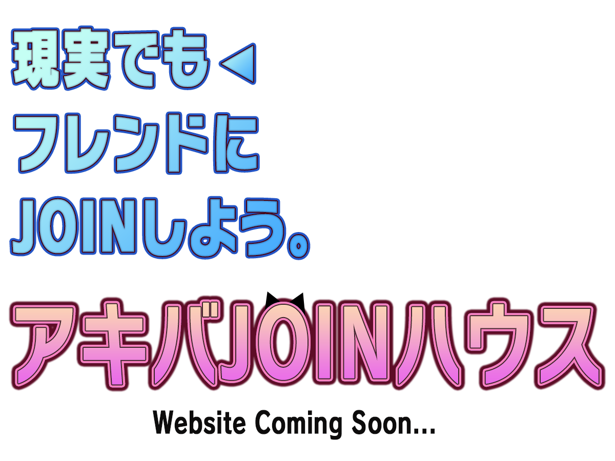 現実でもフレンドにJOINしようアキバJOINハウスComingSoon...